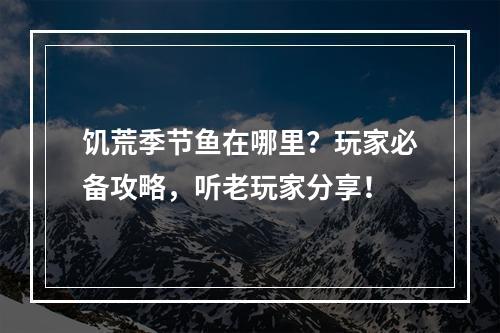 饥荒季节鱼在哪里？玩家必备攻略，听老玩家分享！