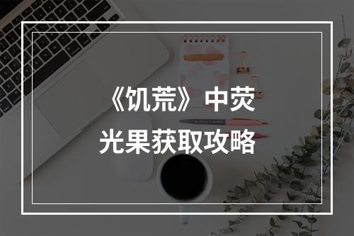 《饥荒》中荧光果获取攻略