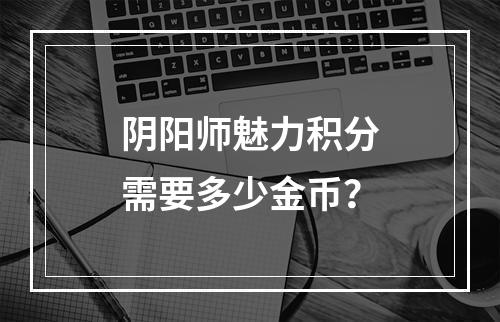 阴阳师魅力积分需要多少金币？