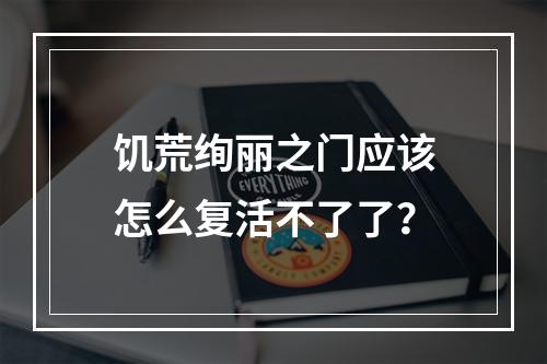 饥荒绚丽之门应该怎么复活不了了？