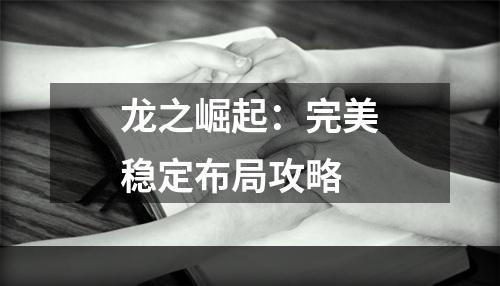 龙之崛起：完美稳定布局攻略