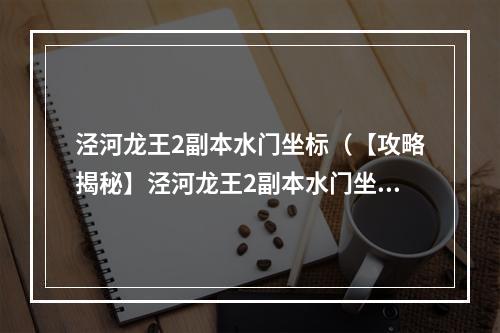 泾河龙王2副本水门坐标（【攻略揭秘】泾河龙王2副本水门坐标大公开！）