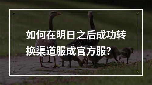 如何在明日之后成功转换渠道服成官方服？