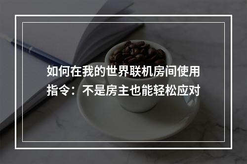 如何在我的世界联机房间使用指令：不是房主也能轻松应对