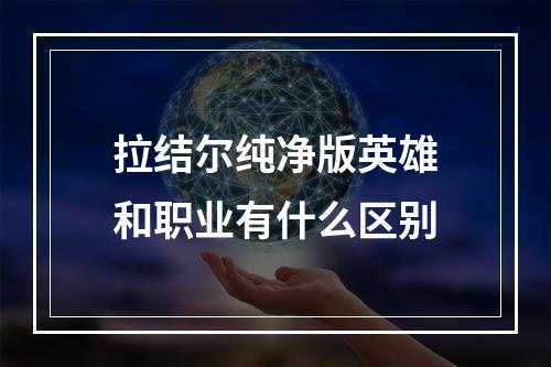 拉结尔纯净版英雄和职业有什么区别