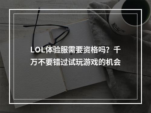 LOL体验服需要资格吗？千万不要错过试玩游戏的机会