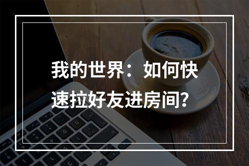 我的世界：如何快速拉好友进房间？