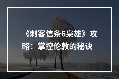 《刺客信条6枭雄》攻略：掌控伦敦的秘诀