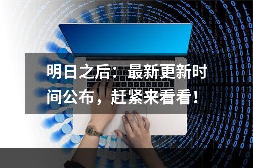 明日之后：最新更新时间公布，赶紧来看看！