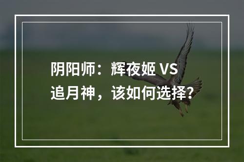 阴阳师：辉夜姬 VS 追月神，该如何选择？