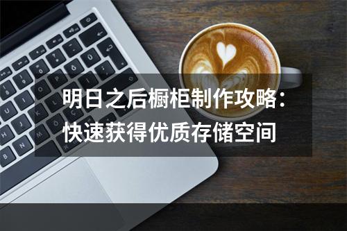 明日之后橱柜制作攻略：快速获得优质存储空间