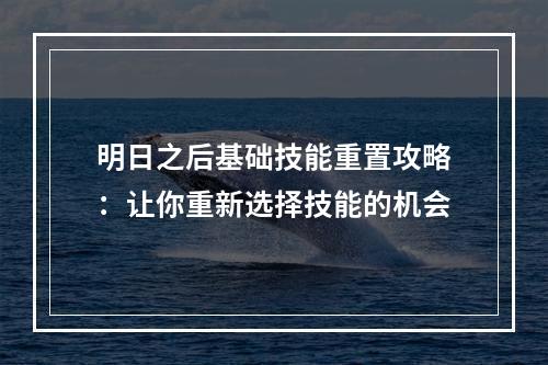 明日之后基础技能重置攻略：让你重新选择技能的机会