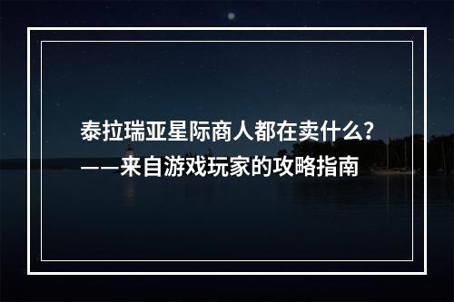 泰拉瑞亚星际商人都在卖什么？——来自游戏玩家的攻略指南