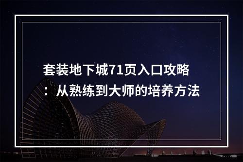 套装地下城71页入口攻略：从熟练到大师的培养方法