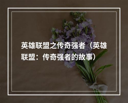 英雄联盟之传奇强者（英雄联盟：传奇强者的故事）