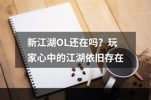 新江湖OL还在吗？玩家心中的江湖依旧存在