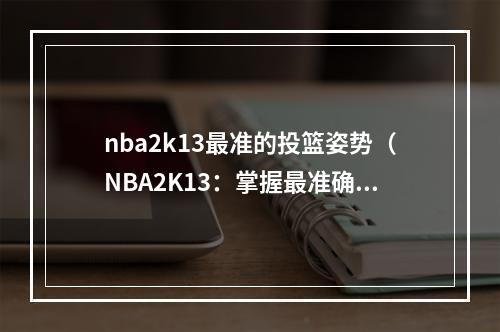 nba2k13最准的投篮姿势（NBA2K13：掌握最准确的投篮姿势）