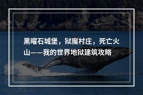 黑曜石城堡，狱魔村庄，死亡火山——我的世界地狱建筑攻略