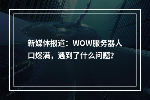 新媒体报道：WOW服务器人口爆满，遇到了什么问题？