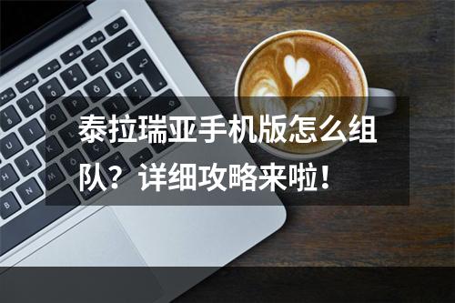 泰拉瑞亚手机版怎么组队？详细攻略来啦！