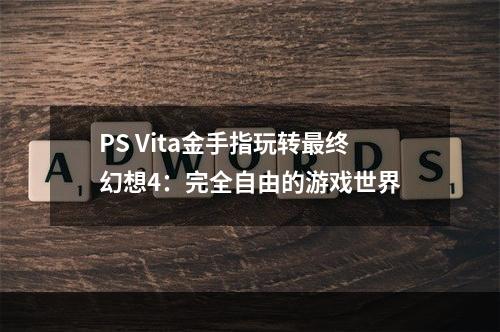 PS Vita金手指玩转最终幻想4：完全自由的游戏世界