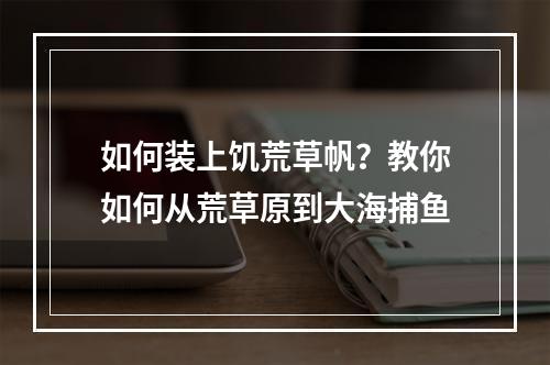 如何装上饥荒草帆？教你如何从荒草原到大海捕鱼