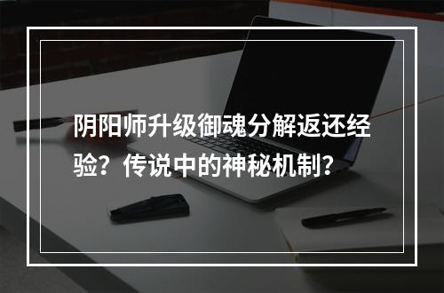 阴阳师升级御魂分解返还经验？传说中的神秘机制？