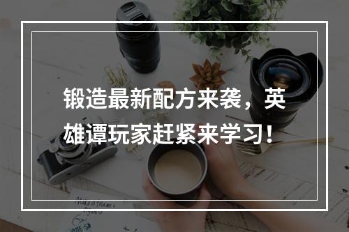 锻造最新配方来袭，英雄谭玩家赶紧来学习！