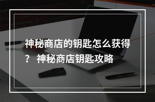 神秘商店的钥匙怎么获得？ 神秘商店钥匙攻略