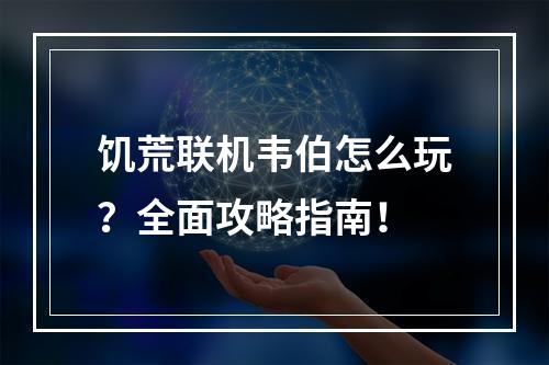 饥荒联机韦伯怎么玩？全面攻略指南！