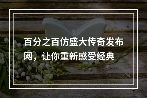 百分之百仿盛大传奇发布网，让你重新感受经典