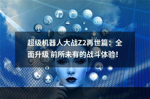 超级机器人大战Z2再世篇：全面升级 前所未有的战斗体验！