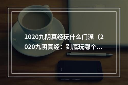 2020九阴真经玩什么门派（2020九阴真经：到底玩哪个门派好？）