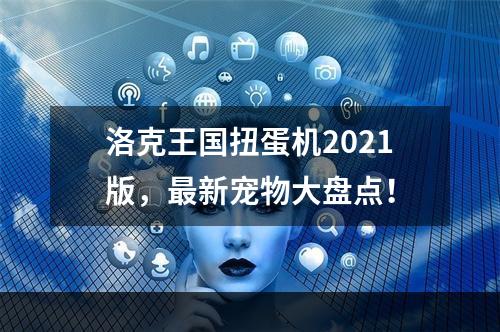 洛克王国扭蛋机2021版，最新宠物大盘点！