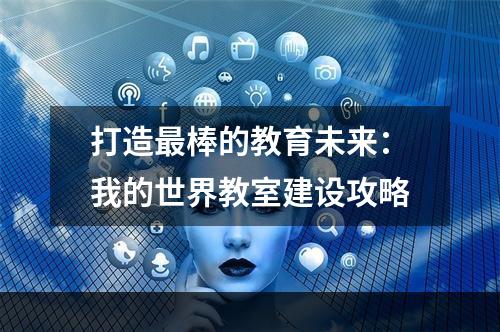 打造最棒的教育未来：我的世界教室建设攻略