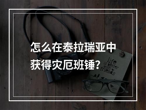 怎么在泰拉瑞亚中获得灾厄班锤？