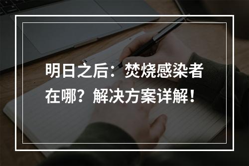 明日之后：焚烧感染者在哪？解决方案详解！