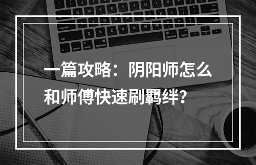 一篇攻略：阴阳师怎么和师傅快速刷羁绊？