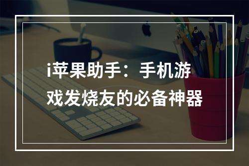 i苹果助手：手机游戏发烧友的必备神器