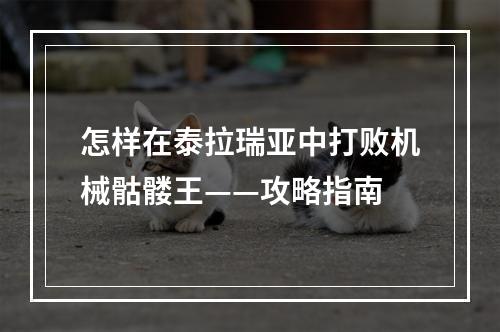 怎样在泰拉瑞亚中打败机械骷髅王——攻略指南