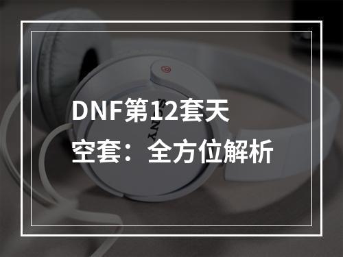 DNF第12套天空套：全方位解析