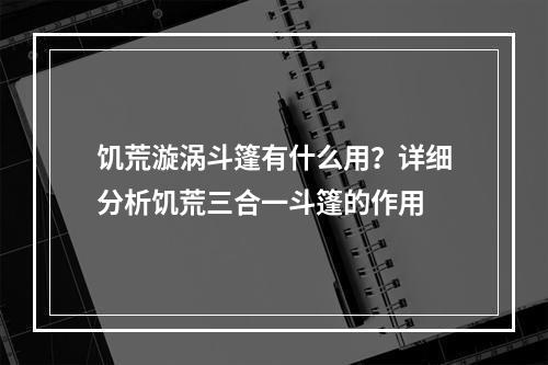 饥荒漩涡斗篷有什么用？详细分析饥荒三合一斗篷的作用