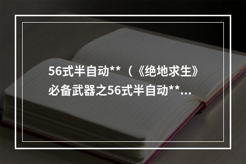 56式半自动**（《绝地求生》必备武器之56式半自动**详解）