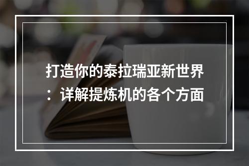 打造你的泰拉瑞亚新世界：详解提炼机的各个方面