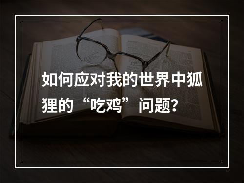 如何应对我的世界中狐狸的“吃鸡”问题？