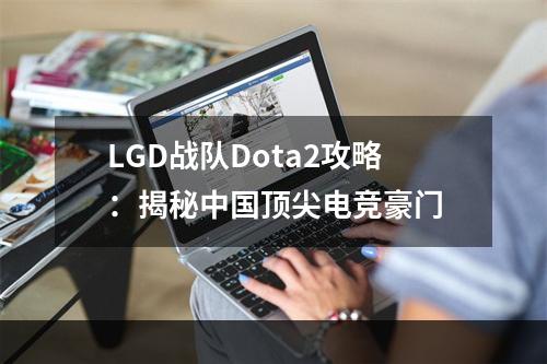 LGD战队Dota2攻略：揭秘中国顶尖电竞豪门