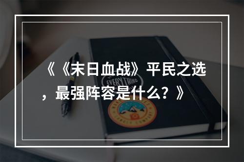 《《末日血战》平民之选，最强阵容是什么？》