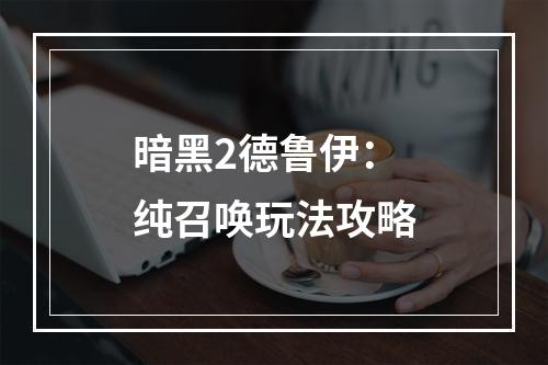 暗黑2德鲁伊：纯召唤玩法攻略