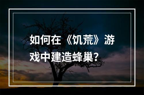 如何在《饥荒》游戏中建造蜂巢？