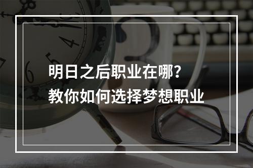 明日之后职业在哪？  教你如何选择梦想职业